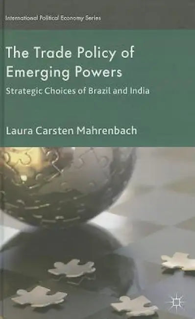 The Trade Policy of Emerging Powers: Strategic Choices of Brazil and India by Laura Mahrenbach