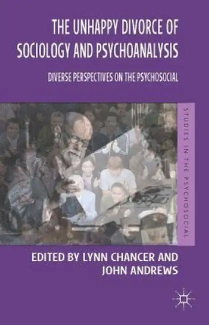 The Unhappy Divorce of Sociology and Psychoanalysis: Diverse Perspectives on the Psychosocial by Lynn Chancer