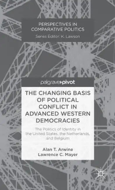 The Changing Basis of Political Conflict in Advanced Western Democracies: The Politics of Identity in the United States, the Netherlands, and Belgium by A. Arwine