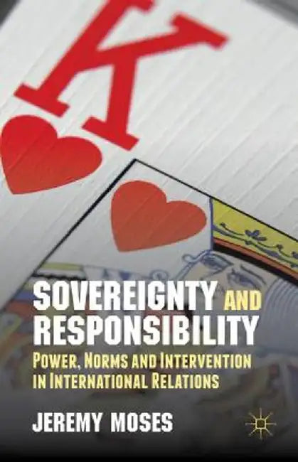 Sovereignty and Responsibility: Power, Norms and Intervention in International Relations by J. Moses