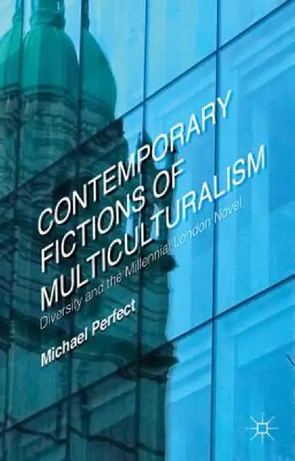 Contemporary Fictions of Multiculturalism: Diversity and the Millennial London Novel by Michael Perfect