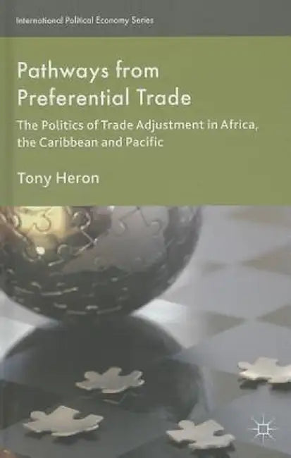 Pathways from Preferential Trade: The Politics of Trade Adjustment in Africa, the Caribbean and Pacific by T. Heron