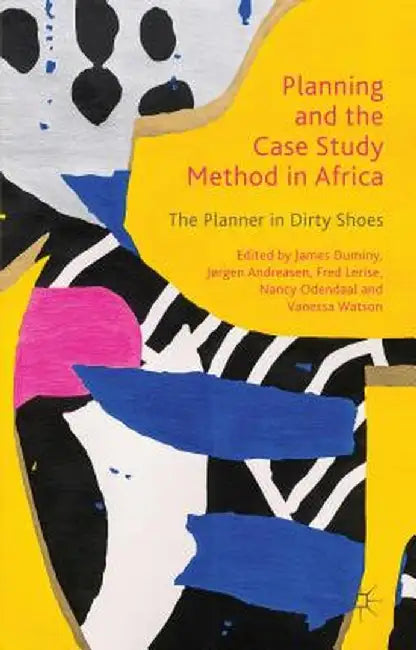 Planning and the Case Study Method in Africa: The Planner in Dirty Shoes by James Duminy