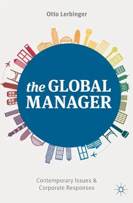 The Global Manager: Contemporary Issues and Corporate Responses by Otto Lerbinger