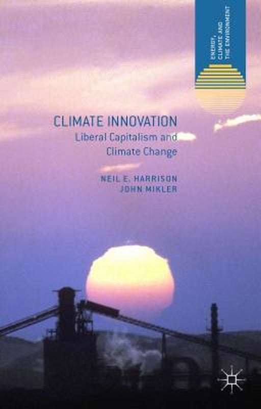 Climate Innovation: Liberal Capitalism and Climate Change by Neil E. Harrison, John Mikler
