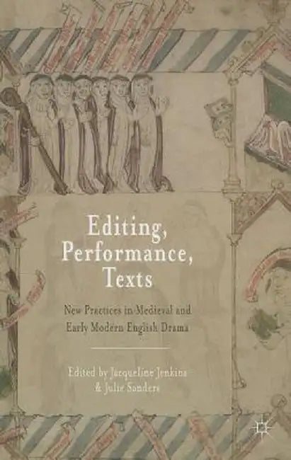 Editing, Performance, Texts: New Practices in Medieval and Early Modern English Drama by Jacqueline Jenkins