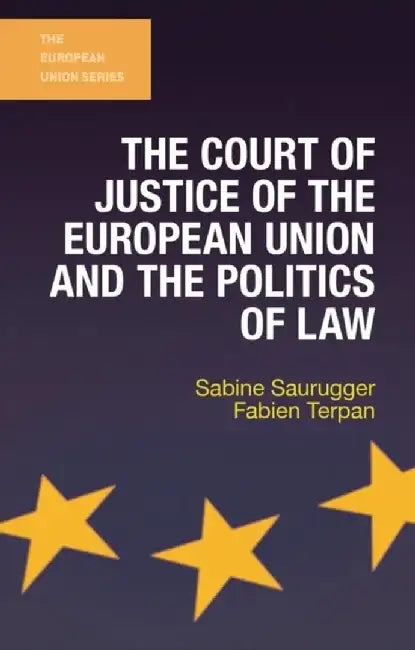 The Court of Justice of the European Union and the Politics of Law by Sabine Saurugger