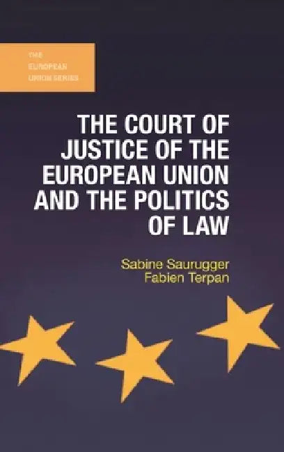 The Court of Justice of the European Union and the Politics of Law by Sabine Saurugger