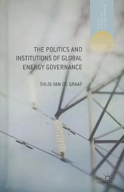The Politics and Institutions of Global Energy Governance by Kenneth A. Loparo