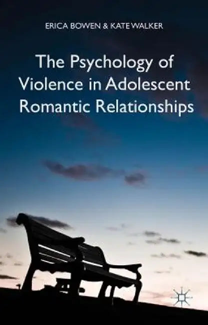 The Psychology of Violence in Adolescent Romantic Relationships by Erica Bowen
