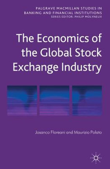 The Economics Of The Global Stock Exchange Industry by Josanco Floreani, Maurizio Polato