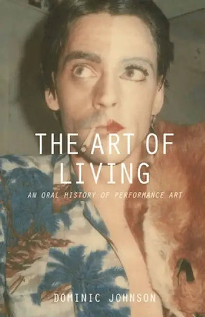 The Art of Living: An Oral History of Performance Art by Dominic Johnson