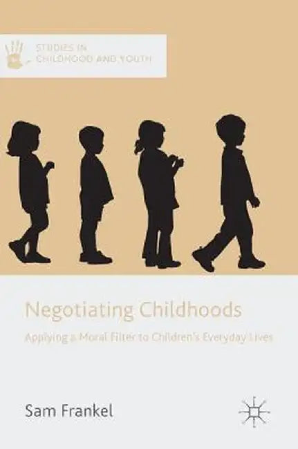 Negotiating Childhoods: Applying a Moral Filter to Children's Everyday Lives by Sam Frankel
