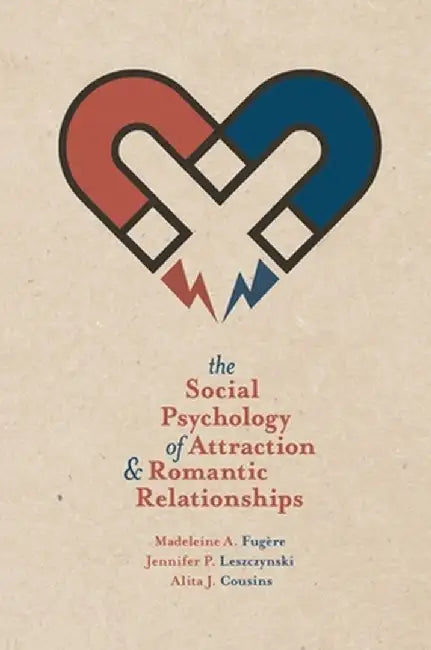 The Social Psychology of Attraction and Romantic Relationships by Madeleine A. Fugere
