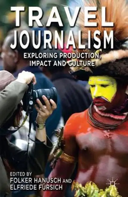 Travel Journalism: Exploring Production, Impact and Culture by F. Hanusch