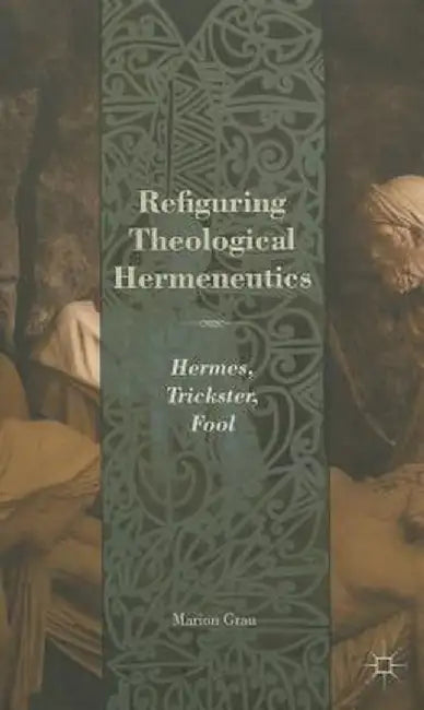 Refiguring Theological Hermeneutics: Hermes, Trickster, Fool by M. Grau