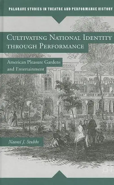 Cultivating National Identity Through Performance: American Pleasure Gardens and Entertainment by N. Stubbs