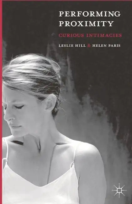 Performing Proximity: Curious Intimacies by Leslie Hill