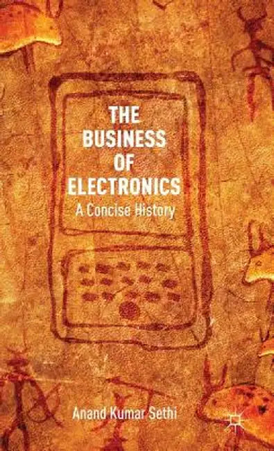 The Business of Electronics: A Concise History by A. Kumar Sethi