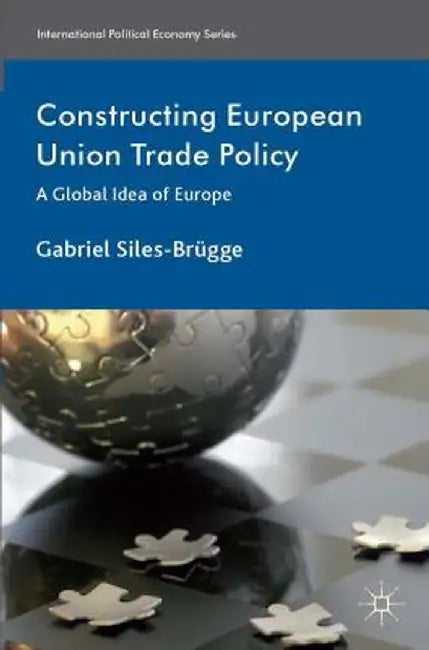 Constructing European Union Trade Policy: A Global Idea of Europe by Kenneth A. Loparo