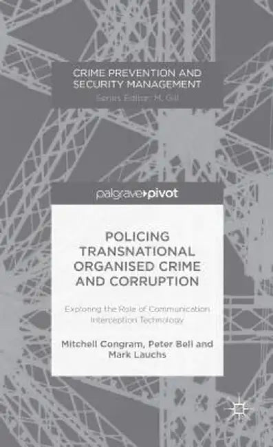 Policing Transnational Organized Crime and Corruption: Exploring the Role of Communication Interception Technology by M. Congram