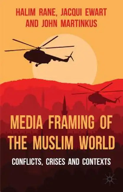 Media Framing of the Muslim World: Conflicts, Crises and Contexts by H. Rane