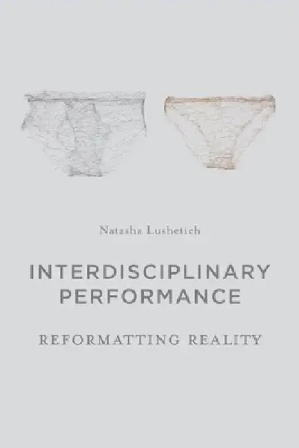 Interdisciplinary Performance: Reformatting Reality by Natasha Lushetich