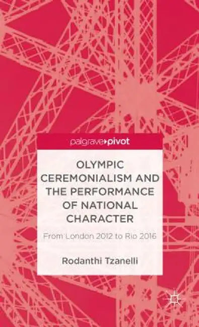Olympic Ceremonialism and the Performance of National Character: From London 2012 to Rio 2016 by R. Tzanelli
