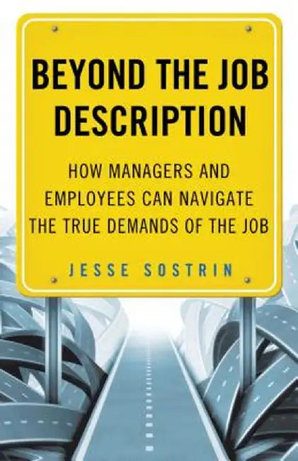 Beyond the Job Description: How Managers and Employees Can Navigate the True Demands of the Job by J. Sostrin