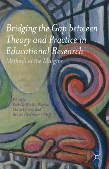 Bridging the Gap Between Theory and Practice in Educational Research: Methods at the Margins by Rachelle Winkle-Wagner