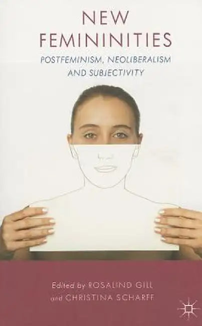New Femininities: Postfeminism, Neoliberalism and Subjectivity by R. Gill