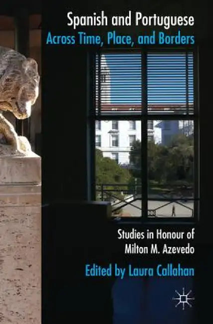 Spanish and Portuguese Across Time, Place, and Borders: Studies in Honor of Milton M. Azevedo by L. Callahan
