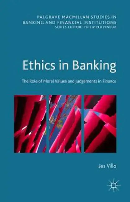 Ethics in Banking: The Role of Moral Values and Judgements in Finance by Jes Villa