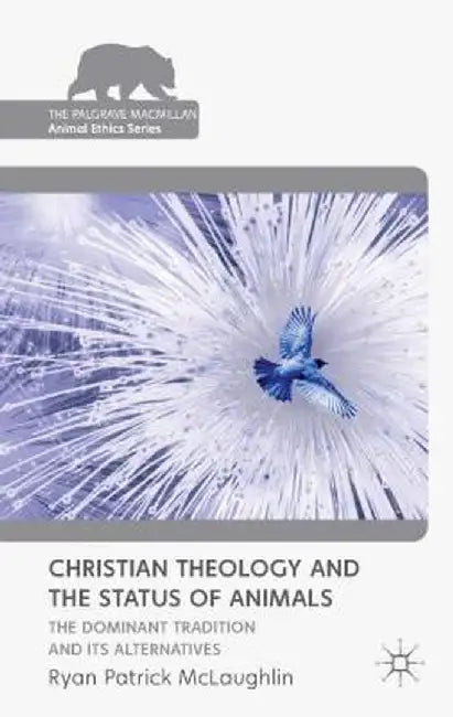 Christian Theology and the Status of Animals: The Dominant Tradition and Its Alternatives by R. McLaughlin