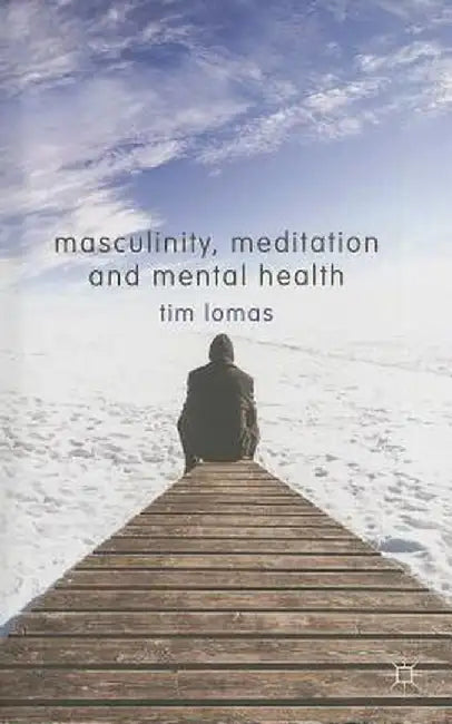 Masculinity, Meditation and Mental Health by T. Lomas