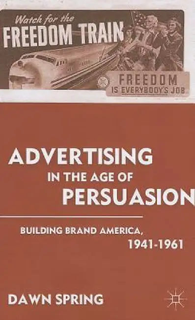 Advertising in the Age of Persuasion: Building Brand America 1941-1961 by D. Spring