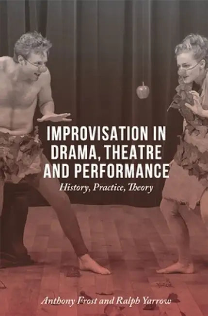 Improvisation in Drama, Theatre and Performance: History, Practice, Theory by Anthony Frost