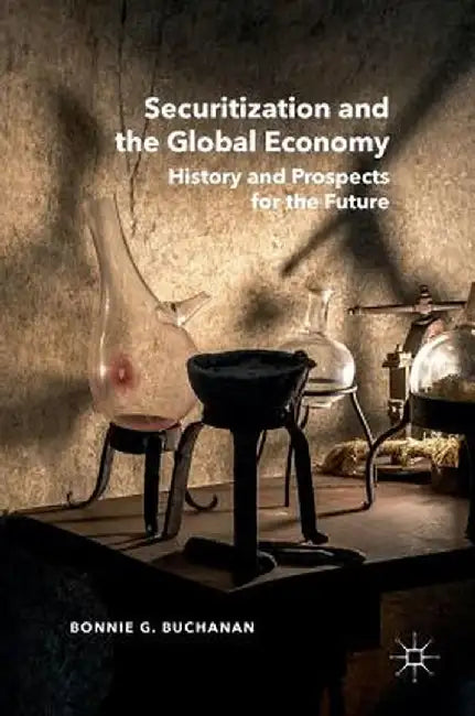 Securitization and the Global Economy: History and Prospects for the Future by Bonnie G. Buchanan