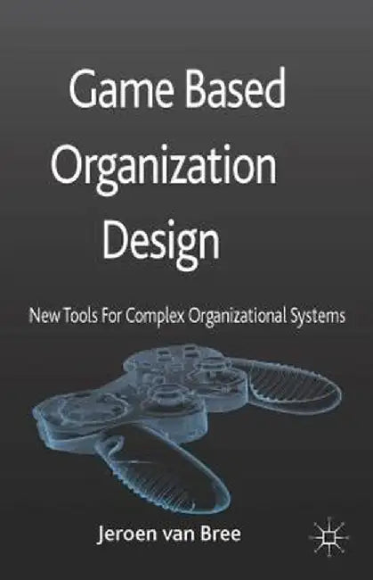 Game Based Organization Design: New Tools for Complex Organizational Systems by Kenneth A. Loparo