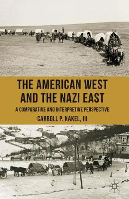 The American West and the Nazi East: A Comparative and Interpretive Perspective by C. Kakel
