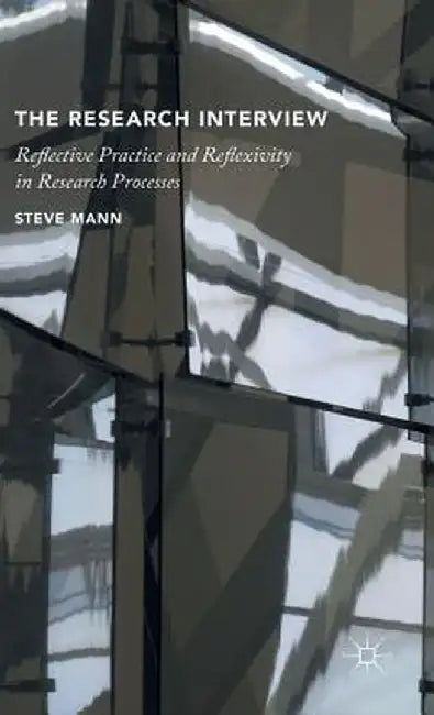 The Research Interview: Reflective Practice and Reflexivity in Research Processes by S. Mann