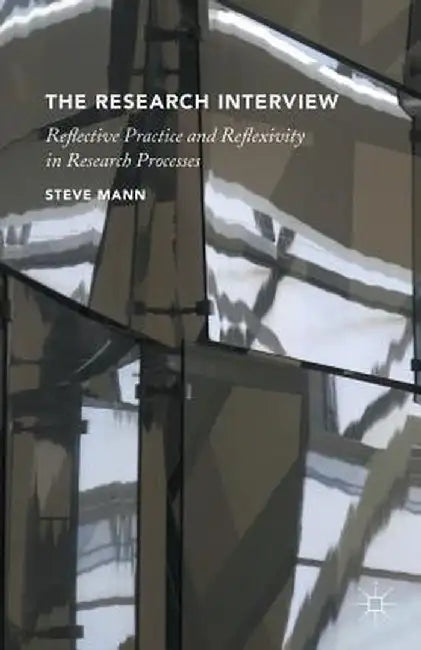 The Research Interview: Reflective Practice and Reflexivity in Research Processes by S. Mann