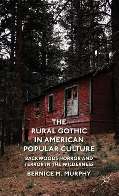 The Rural Gothic in American Popular Culture: Backwoods Horror and Terror in the Wilderness by B. Murphy