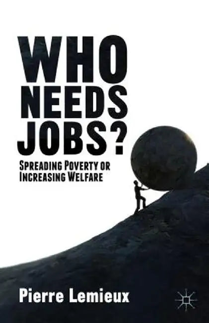 Who Needs Jobs?: Spreading Poverty or Increasing Welfare by Pierre Lemieux