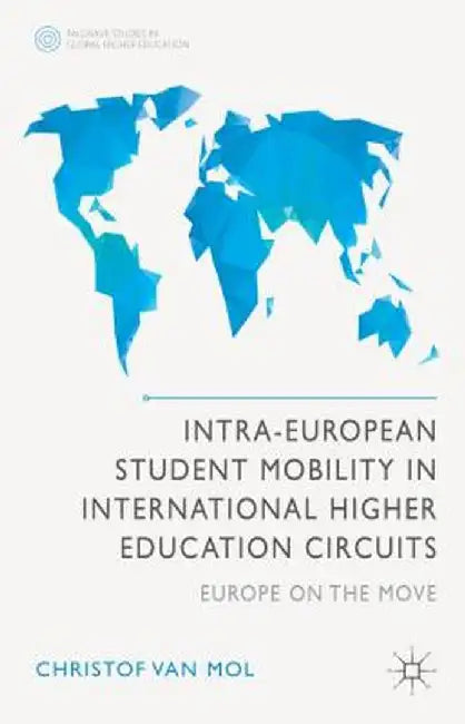 Intra-European Student Mobility in International Higher Education Circuits: Europe on the Move by Christof Van Mol