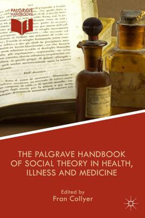 The Palgrave Handbook of Social Theory in Health, Illness and Medicine by F. Collyer