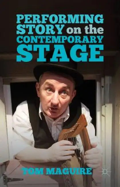 Performing Story on the Contemporary Stage by T. Maguire