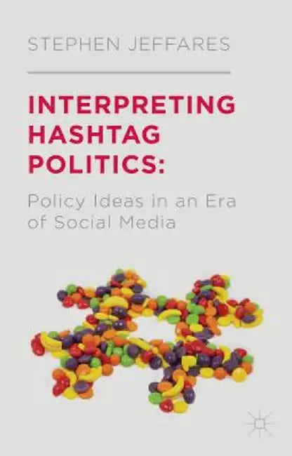 Interpreting Hashtag Politics: Policy Ideas in an Era of Social Media by S. Jeffares