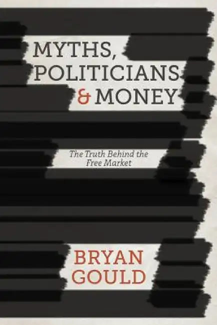 Myths, Politicians And Money: The Truth Behind the Free Market by Bryan Gould