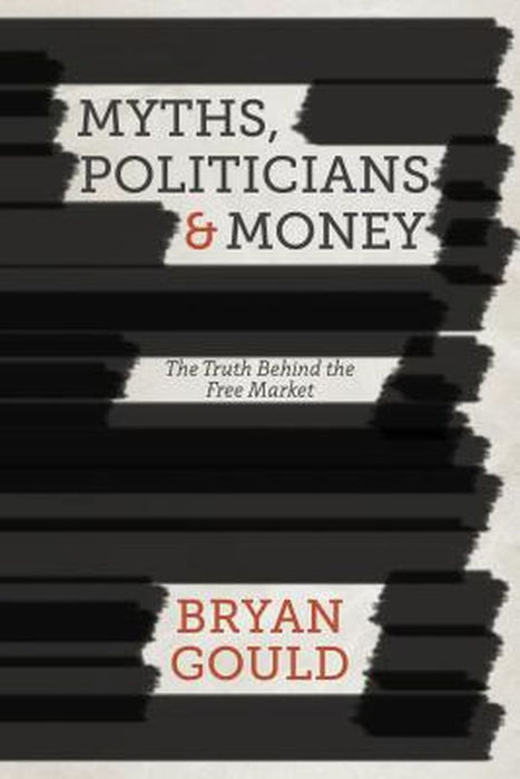 Myths, Politicians And Money: The Truth Behind the Free Market by Bryan Gould